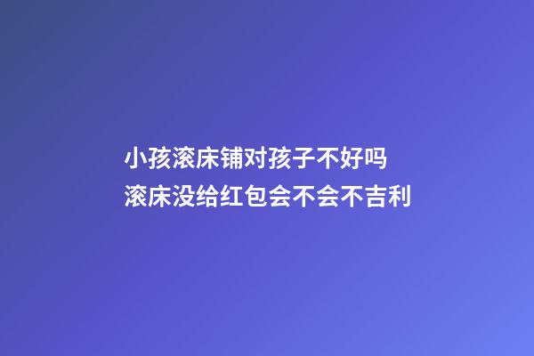 小孩滚床铺对孩子不好吗 滚床没给红包会不会不吉利